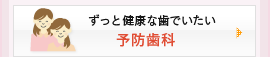 ずっと健康な歯でいたい：予防歯科