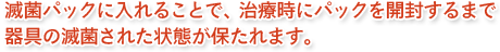 滅菌パックに入れることで、治療時にパックを開封するまで