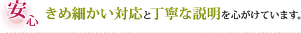 きめ細かい対応と丁寧な説明を致します