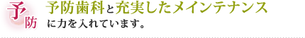 予防歯科と充実したメインテナンスに力を入れています。